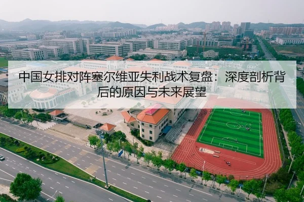 中国女排对阵塞尔维亚失利战术复盘：深度剖析背后的原因与未来展望